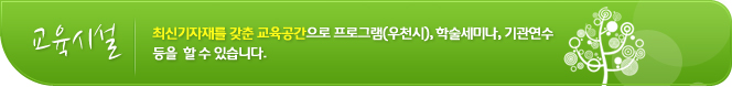 교육시설 최신기자재를 갖춘 교육공간으로 프로그램(우천시), 학술세미나, 기관연수 등을 할 수 있습니다.
