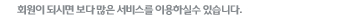 회원이 되시면 보다 많은 서비스를 이용하실수 있습니다.